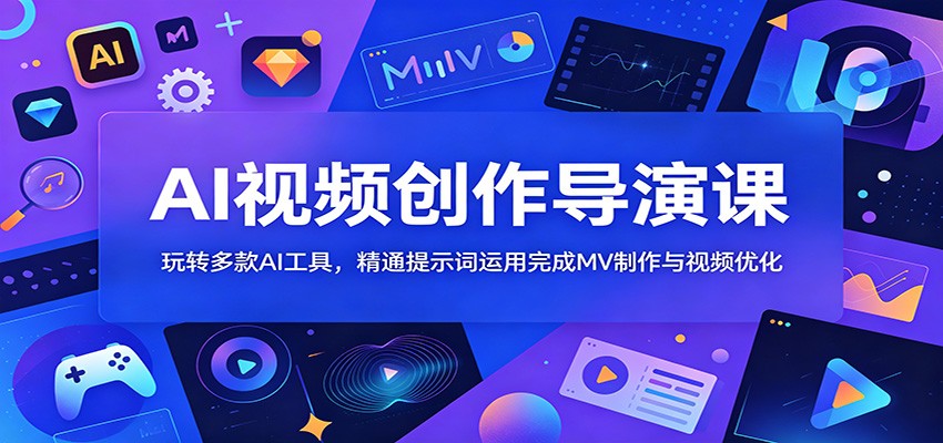 AI视频创作导演课：玩转多款AI工具，精通提示词运用完成MV制作与视频优化-玩备项目资源网