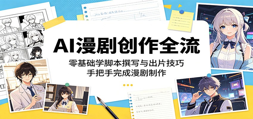 AI漫剧创作全流：零基础学脚本撰写与出片技巧，手把手完成漫剧制作-玩备项目资源网