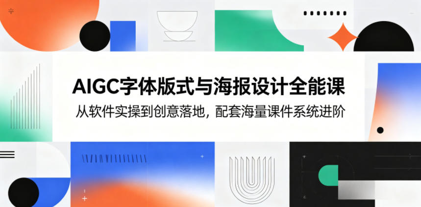 AIGC字体版式与海报设计全能课，从软件实操到创意落地，配套海量课件系统进阶-玩备项目资源网