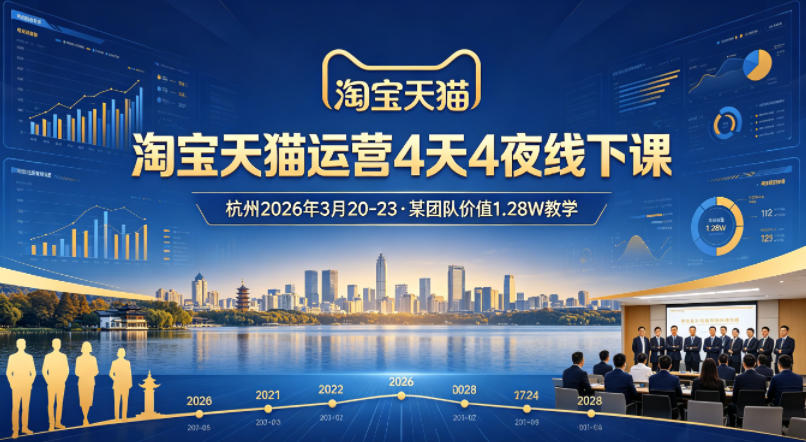 淘宝天猫运营4天4夜杭州2026年3月20-23线下课，某团队价值1.28W的教学-玩备项目资源网