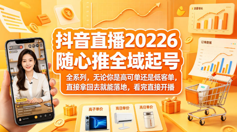 抖音直播2026随心推全域起号全系列，无论你是高可单还是低客单，直接拿回去就能落地，看完直接开播-玩备项目资源网