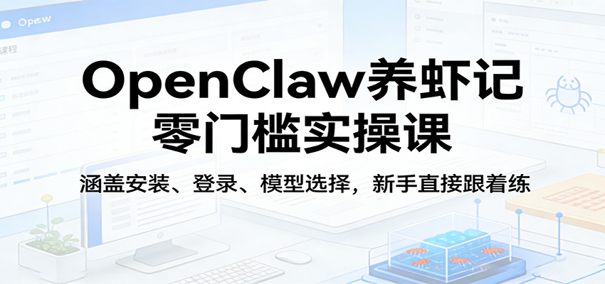 OpenClaw养虾记零门槛实操课：涵盖安装、登录、模型选择，新手直接跟着练（更新）-玩备项目资源网