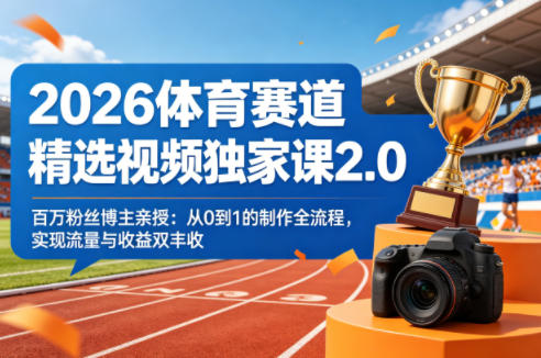 2026体育赛道精选视频独家课2.0，百万粉丝博主亲授：从0到1的制作全流程，实现流量与收益双丰收-玩备项目资源网