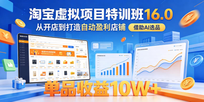 淘宝虚拟项目特训班16.0,从开店到打造自动盈利店铺,借助AI选品,单品收益10W+(更新5月)-玩备项目资源网
